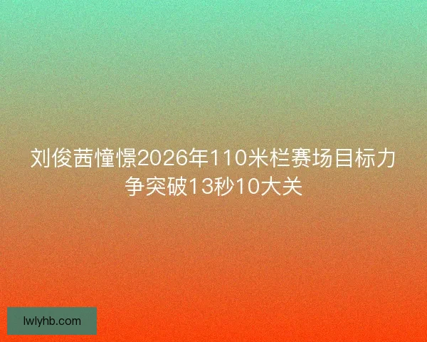 刘俊茜憧憬2026年110米栏赛场目标力争突破13秒10大关